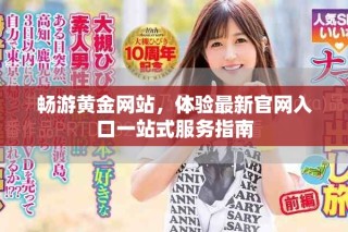 畅游黄金网站，体验最新官网入口一站式服务指南