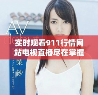 实时观看911行情网站电视直播尽在掌握，精彩内容不容错过
