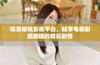 探索樱桃影视平台，畅享电视剧琅琊榜的精彩剧情