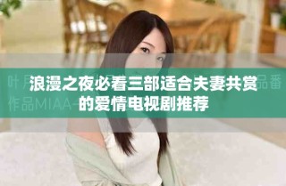 浪漫之夜必看三部适合夫妻共赏的爱情电视剧推荐