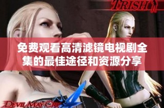 免费观看高清滤镜电视剧全集的最佳途径和资源分享