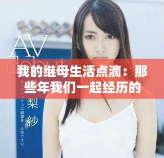 我的继母生活点滴：那些年我们一起经历的故事与感悟