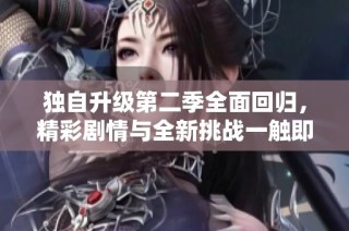 独自升级第二季全面回归，精彩剧情与全新挑战一触即发