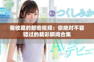 我收藏的那些视频：你绝对不容错过的精彩瞬间合集