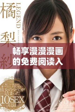 畅享漫漫漫画的免费阅读入口全攻略与页面介绍
