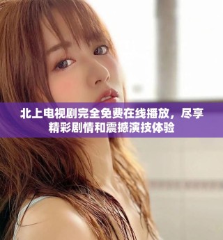 北上电视剧完全免费在线播放，尽享精彩剧情和震撼演技体验