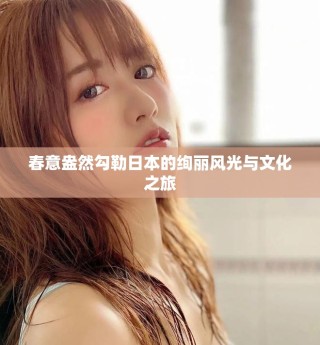 春意盎然勾勒日本的绚丽风光与文化之旅