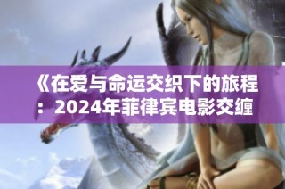 《在爱与命运交织下的旅程：2024年菲律宾电影交缠的故事》