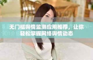 无门槛舆情监测应用推荐，让你轻松掌握网络舆情动态