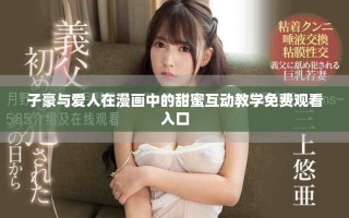 子豪与爱人在漫画中的甜蜜互动教学免费观看入口