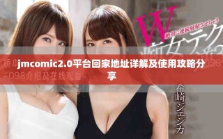 jmcomic2.0平台回家地址详解及使用攻略分享