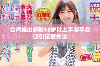 台湾推出多款18岁以上手游平台吸引玩家关注