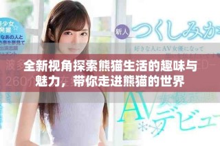 全新视角探索熊猫生活的趣味与魅力，带你走进熊猫的世界