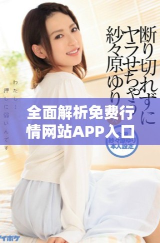 全面解析免费行情网站APP入口的使用与优势分享