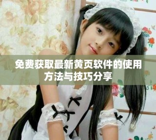 免费获取最新黄页软件的使用方法与技巧分享