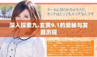 深入探索九.玄黄9.1的奥秘与发展历程