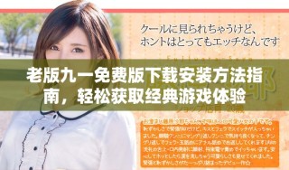 老版九一免费版下载安装方法指南，轻松获取经典游戏体验