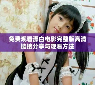 免费观看漂白电影完整版高清链接分享与观看方法