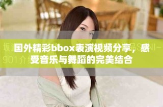 国外精彩bbox表演视频分享，感受音乐与舞蹈的完美结合