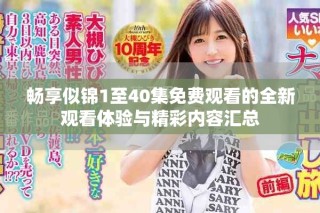 畅享似锦1至40集免费观看的全新观看体验与精彩内容汇总