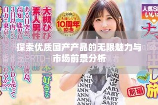 探索优质国产产品的无限魅力与市场前景分析
