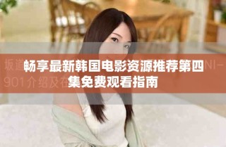 畅享最新韩国电影资源推荐第四集免费观看指南