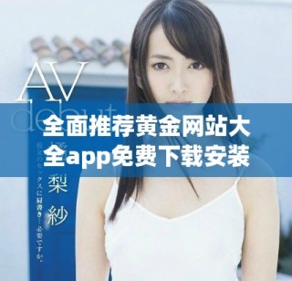 全面推荐黄金网站大全app免费下载安装的最佳攻略与使用指南