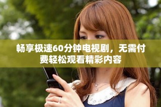 畅享极速60分钟电视剧，无需付费轻松观看精彩内容