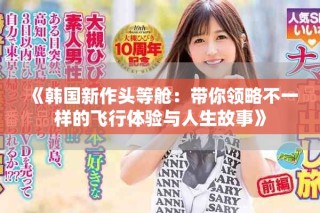 《韩国新作头等舱：带你领略不一样的飞行体验与人生故事》