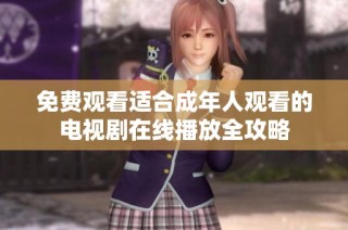 免费观看适合成年人观看的电视剧在线播放全攻略