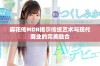 麻花传MDR揭示传统艺术与现代商业的完美融合