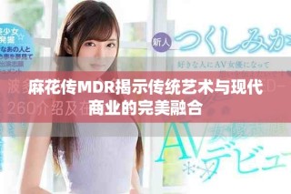 麻花传MDR揭示传统艺术与现代商业的完美融合