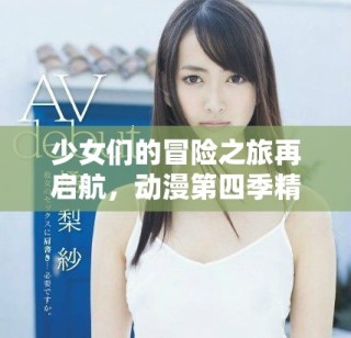 少女们的冒险之旅再启航，动漫第四季精彩上线