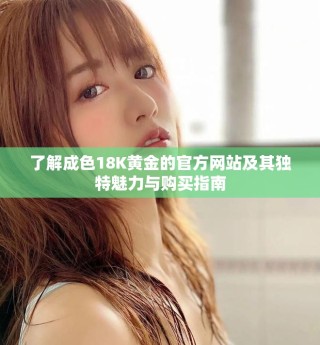 了解成色18K黄金的官方网站及其独特魅力与购买指南