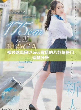 探讨吃瓜网t7wcc背后的八卦与热门话题分析
