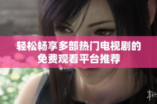 轻松畅享多部热门电视剧的免费观看平台推荐
