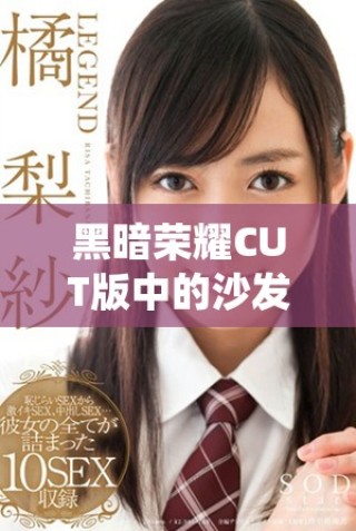 黑暗荣耀CUT版中的沙发戏揭示了深刻的情感与冲突