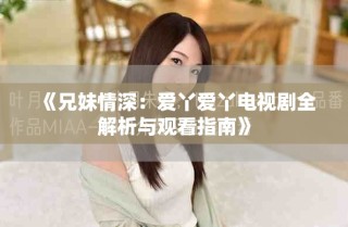 《兄妹情深：爱丫爱丫电视剧全解析与观看指南》
