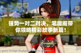 强势一对二对决，笔趣阁带你领略精彩故事新篇！