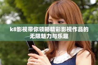 k8影视带你领略精彩影视作品的无限魅力与乐趣