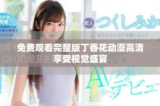 免费观看完整版丁香花动漫高清享受视觉盛宴