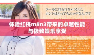 体验红桃m8n3带来的卓越性能与极致娱乐享受