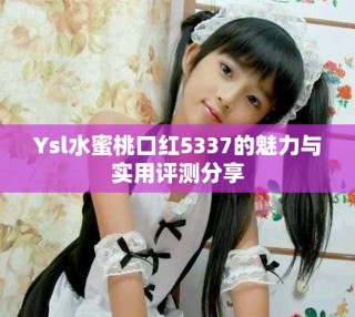 Ysl水蜜桃口红5337的魅力与实用评测分享