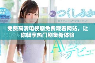免费高清电视剧免费观看网站，让你畅享热门剧集新体验