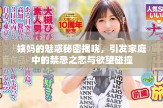 姨妈的魅惑秘密揭晓，引发家庭中的禁忌之恋与欲望碰撞