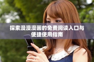 探索漫漫漫画的免费阅读入口与便捷使用指南