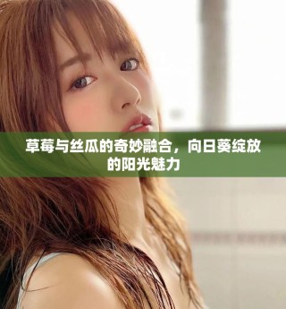 草莓与丝瓜的奇妙融合，向日葵绽放的阳光魅力