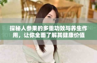 探秘人参果的多重功效与养生作用，让你全面了解其健康价值