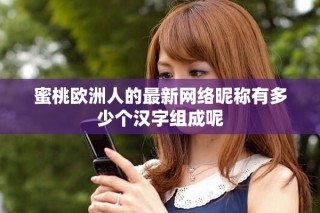蜜桃欧洲人的最新网络昵称有多少个汉字组成呢
