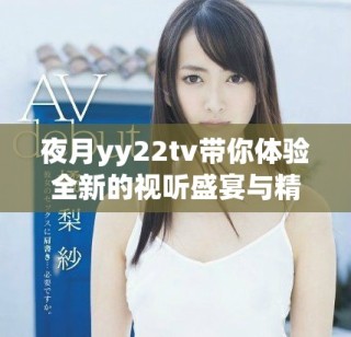 夜月yy22tv带你体验全新的视听盛宴与精彩内容
